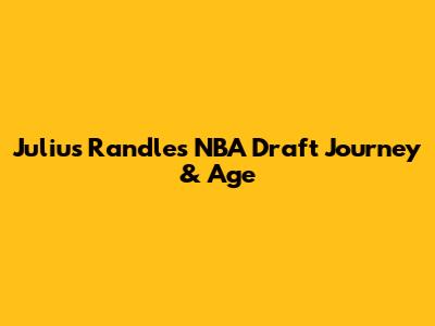 Julius Randle's NBA Draft Journey & Age