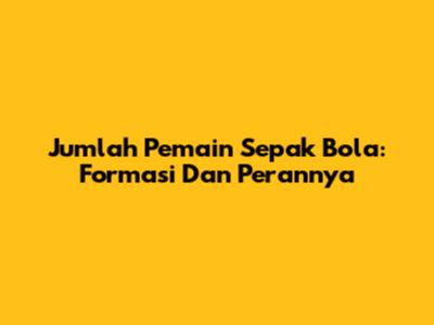 Jumlah Pemain Sepak Bola: Formasi Dan Perannya