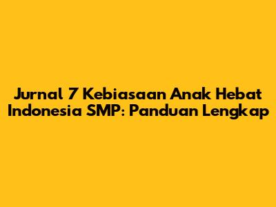 Jurnal 7 Kebiasaan Anak Hebat Indonesia SMP: Panduan Lengkap