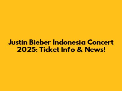 Justin Bieber Indonesia Concert 2025: Ticket Info & News!