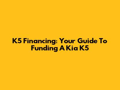 K5 Financing: Your Guide To Funding A Kia K5