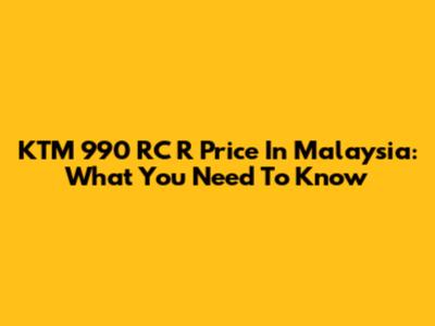 KTM 990 RC R Price In Malaysia: What You Need To Know
