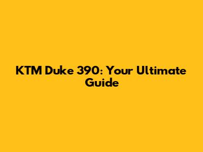 KTM Duke 390: Your Ultimate Guide