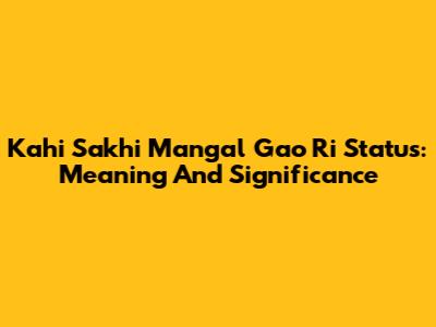 Kahi Sakhi Mangal Gao Ri Status: Meaning And Significance