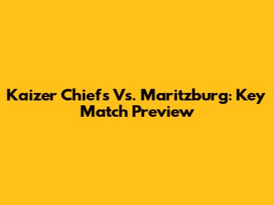Kaizer Chiefs Vs. Maritzburg: Key Match Preview