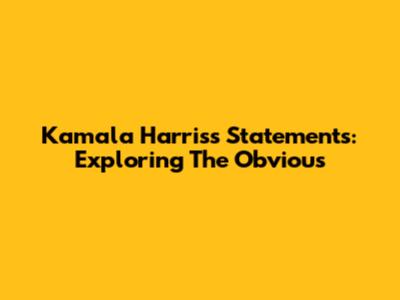 Kamala Harris's Statements: Exploring The Obvious