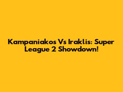 Kampaniakos Vs Iraklis: Super League 2 Showdown!