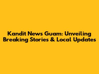 Kandit News Guam: Unveiling Breaking Stories & Local Updates