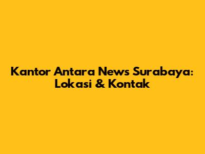 Kantor Antara News Surabaya: Lokasi & Kontak