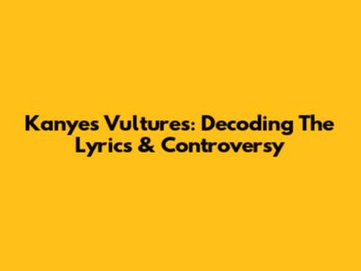 Kanye's 'Vultures': Decoding The Lyrics & Controversy