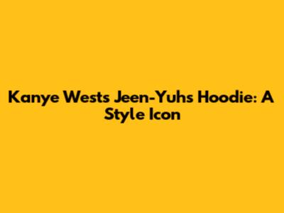 Kanye West's Jeen-Yuhs Hoodie: A Style Icon