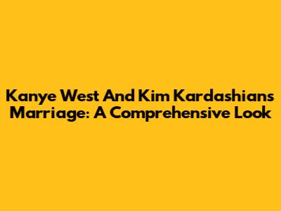 Kanye West And Kim Kardashian's Marriage: A Comprehensive Look