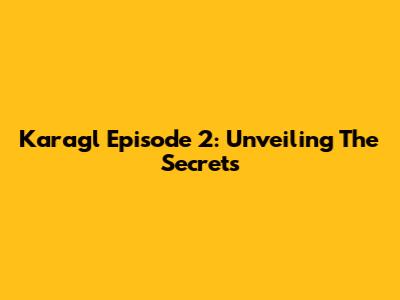 Karagl Episode 2: Unveiling The Secrets