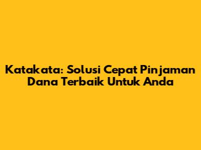 Katakata: Solusi Cepat Pinjaman Dana Terbaik Untuk Anda