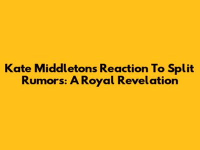 Kate Middleton's Reaction To Split Rumors: A Royal Revelation