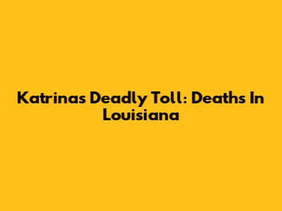 Katrina's Deadly Toll: Deaths In Louisiana