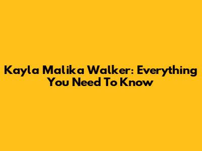 Kayla Malika Walker: Everything You Need To Know