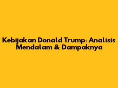 Kebijakan Donald Trump: Analisis Mendalam & Dampaknya