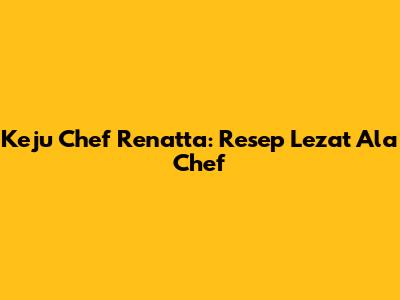 Keju Chef Renatta: Resep Lezat Ala Chef