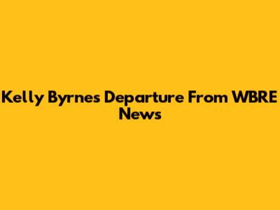 Kelly Byrne's Departure From WBRE News