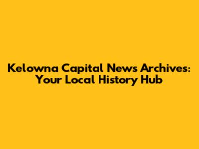 Kelowna Capital News Archives: Your Local History Hub
