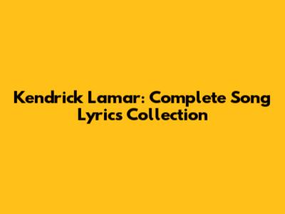 Kendrick Lamar: Complete Song Lyrics Collection