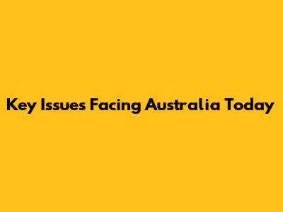 Key Issues Facing Australia Today