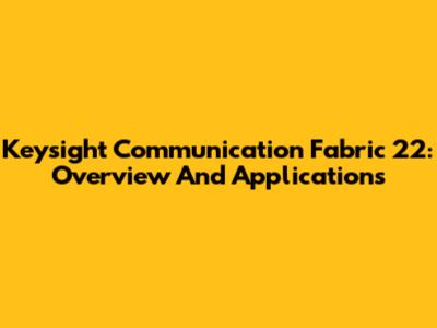 Keysight Communication Fabric 22: Overview And Applications