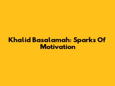 Khalid Basalamah: Sparks Of Motivation