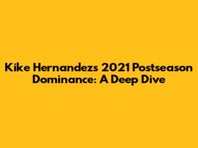 Kike Hernandez's 2021 Postseason Dominance: A Deep Dive