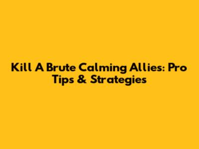 Kill A Brute Calming Allies: Pro Tips & Strategies