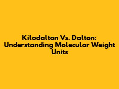 Kilodalton Vs. Dalton: Understanding Molecular Weight Units