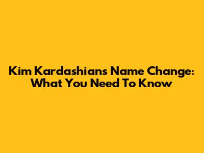 Kim Kardashian's Name Change: What You Need To Know