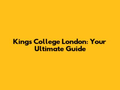King's College London: Your Ultimate Guide