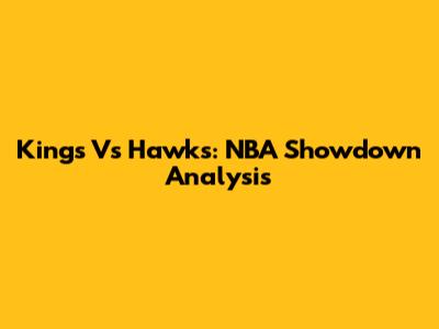 Kings Vs Hawks: NBA Showdown Analysis