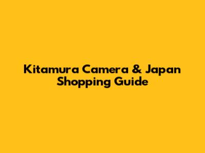 Kitamura Camera & Japan Shopping Guide
