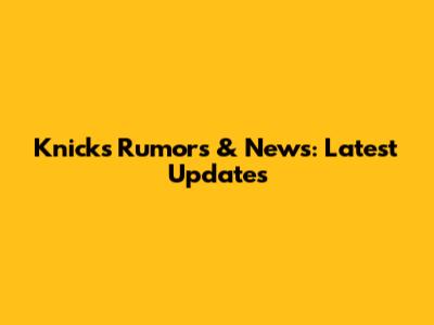 Knicks Rumors & News: Latest Updates