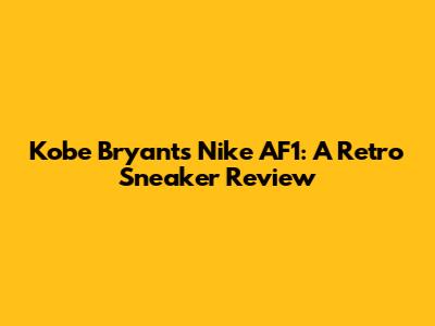 Kobe Bryant's Nike AF1: A Retro Sneaker Review