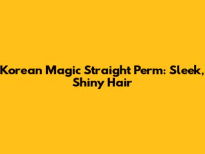Korean Magic Straight Perm: Sleek, Shiny Hair