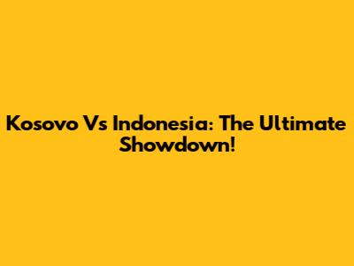 Kosovo Vs Indonesia: The Ultimate Showdown!