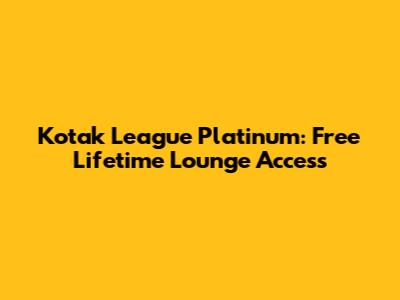 Kotak League Platinum: Free Lifetime Lounge Access