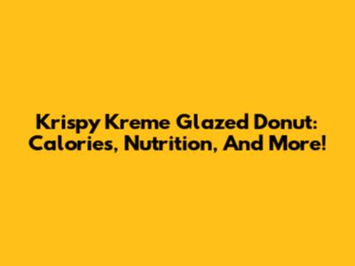 Krispy Kreme Glazed Donut: Calories, Nutrition, And More!