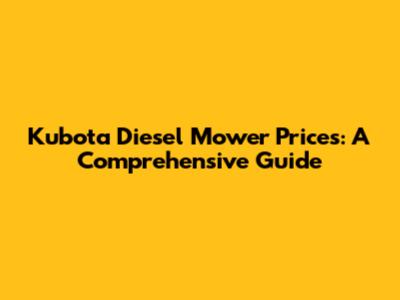Kubota Diesel Mower Prices: A Comprehensive Guide
