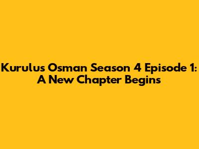 Kurulus Osman Season 4 Episode 1: A New Chapter Begins