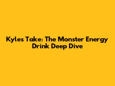 Kyle's Take: The Monster Energy Drink Deep Dive