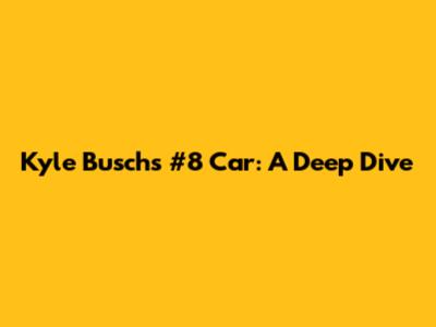Kyle Busch's #8 Car: A Deep Dive