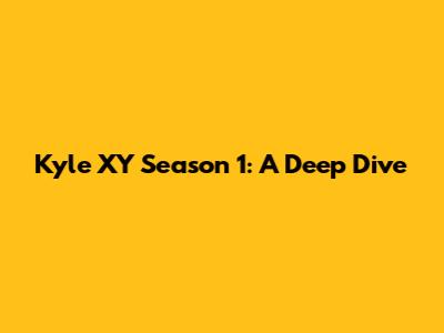 Kyle XY Season 1: A Deep Dive