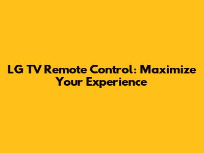 LG TV Remote Control: Maximize Your Experience