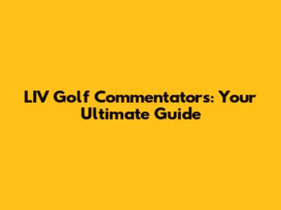 LIV Golf Commentators: Your Ultimate Guide
