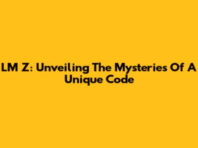 LM Z: Unveiling The Mysteries Of A Unique Code